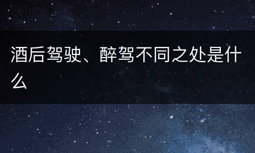 酒后驾驶、醉驾不同之处是什么