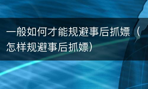 一般如何才能规避事后抓嫖（怎样规避事后抓嫖）