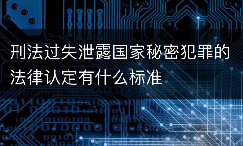 刑法过失泄露国家秘密犯罪的法律认定有什么标准