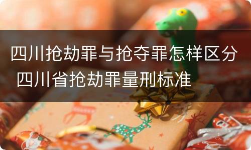 四川抢劫罪与抢夺罪怎样区分 四川省抢劫罪量刑标准