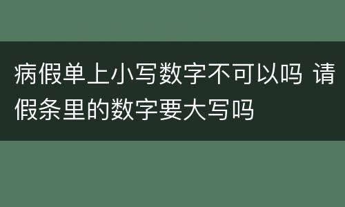 病假单上小写数字不可以吗 请假条里的数字要大写吗
