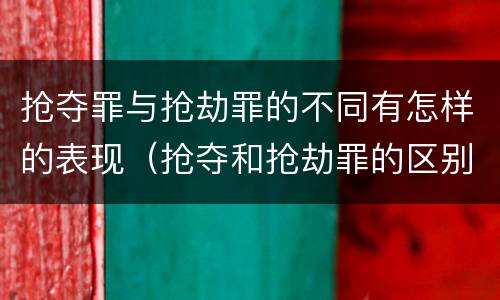 抢夺罪与抢劫罪的不同有怎样的表现（抢夺和抢劫罪的区别）