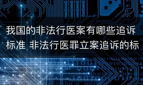 我国的非法行医案有哪些追诉标准 非法行医罪立案追诉的标准