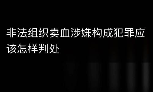 非法组织卖血涉嫌构成犯罪应该怎样判处