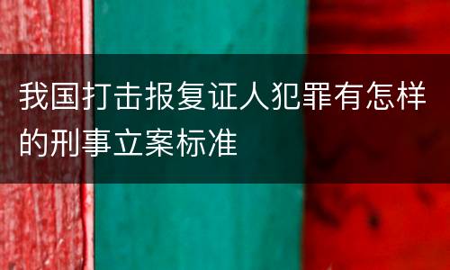 我国打击报复证人犯罪有怎样的刑事立案标准