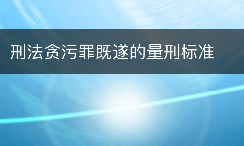 刑法贪污罪既遂的量刑标准