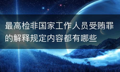 最高检非国家工作人员受贿罪的解释规定内容都有哪些