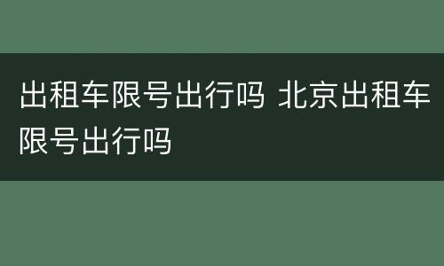出租车限号出行吗 北京出租车限号出行吗
