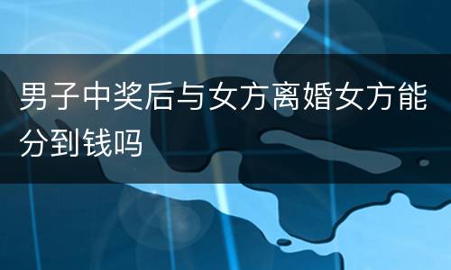 男子中奖后与女方离婚女方能分到钱吗