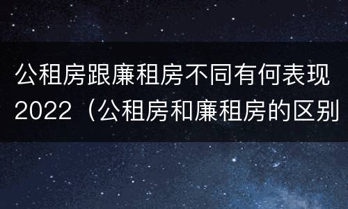 公租房跟廉租房不同有何表现2022（公租房和廉租房的区别是什么请继续我在听）