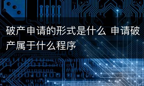 破产申请的形式是什么 申请破产属于什么程序