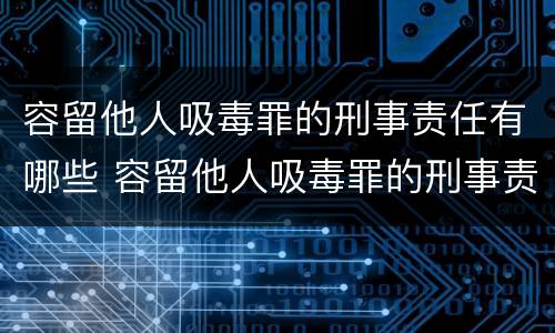 容留他人吸毒罪的刑事责任有哪些 容留他人吸毒罪的刑事责任有哪些