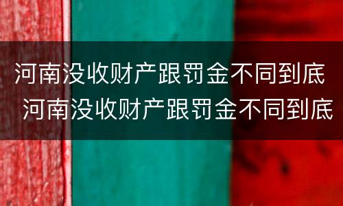 河南没收财产跟罚金不同到底 河南没收财产跟罚金不同到底怎么处理