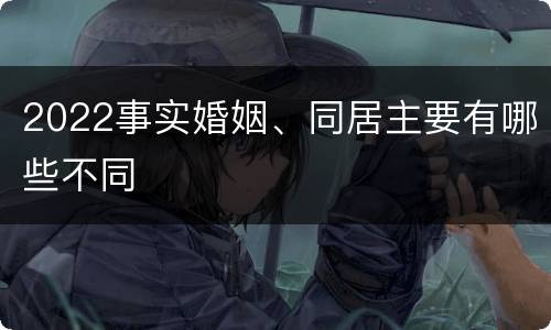 2022事实婚姻、同居主要有哪些不同