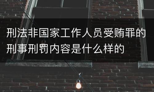 刑法非国家工作人员受贿罪的刑事刑罚内容是什么样的