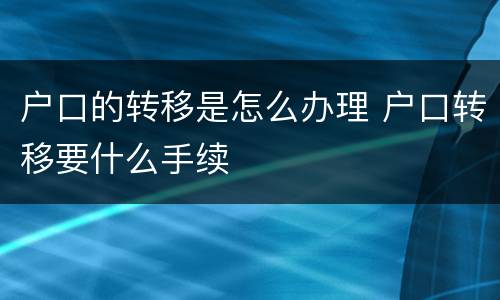 户口的转移是怎么办理 户口转移要什么手续