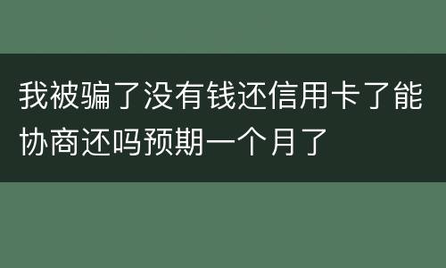 我被骗了没有钱还信用卡了能协商还吗预期一个月了