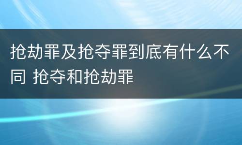 抢劫罪及抢夺罪到底有什么不同 抢夺和抢劫罪