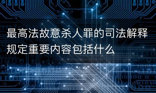 最高法故意杀人罪的司法解释规定重要内容包括什么
