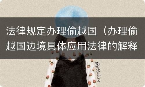 法律规定办理偷越国（办理偷越国边境具体应用法律的解释）
