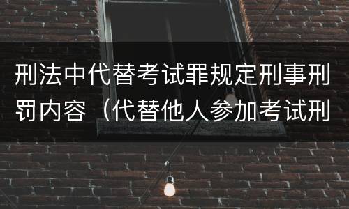 刑法中代替考试罪规定刑事刑罚内容（代替他人参加考试刑法）