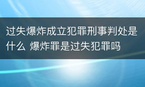 过失爆炸成立犯罪刑事判处是什么 爆炸罪是过失犯罪吗