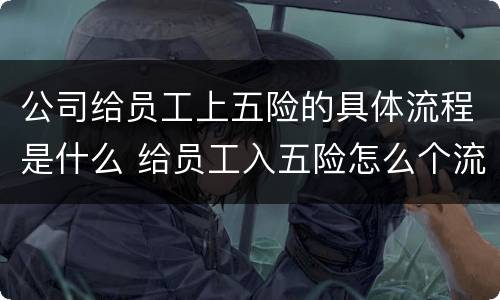 公司给员工上五险的具体流程是什么 给员工入五险怎么个流程 公司给员工上五险的具体流程是什么 给员工入五险怎么个流程