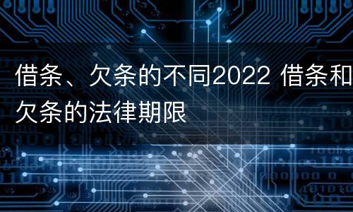 借条、欠条的不同2022 借条和欠条的法律期限
