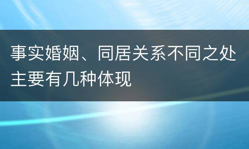事实婚姻、同居关系不同之处主要有几种体现