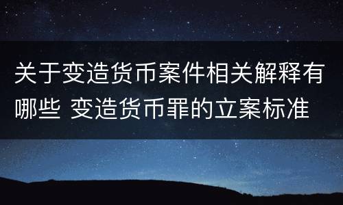 关于变造货币案件相关解释有哪些 变造货币罪的立案标准