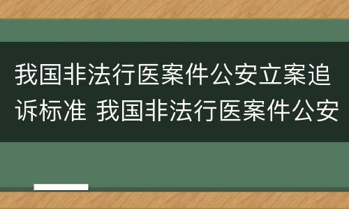 我国非法行医案件公安立案追诉标准 我国非法行医案件公安立案追诉标准是什么