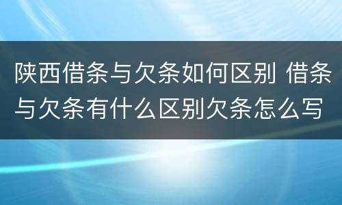 陕西借条与欠条如何区别 借条与欠条有什么区别欠条怎么写