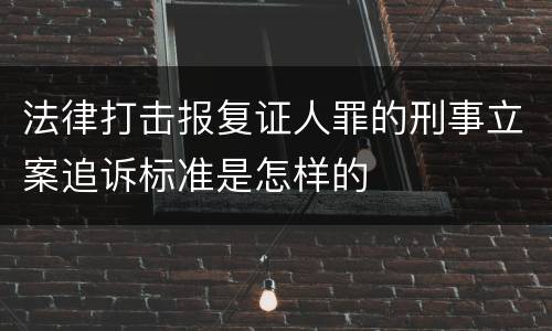 法律打击报复证人罪的刑事立案追诉标准是怎样的
