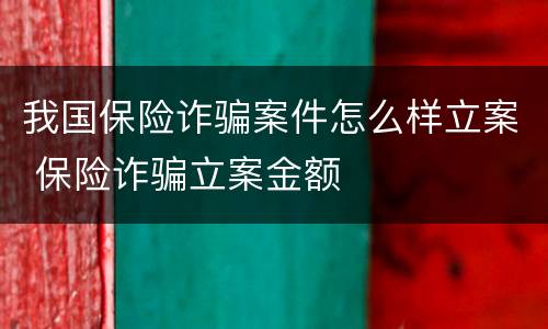 我国保险诈骗案件怎么样立案 保险诈骗立案金额