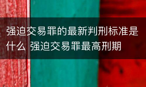强迫交易罪的最新判刑标准是什么 强迫交易罪最高刑期