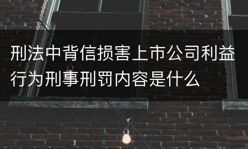刑法中背信损害上市公司利益行为刑事刑罚内容是什么