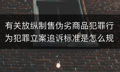 有关放纵制售伪劣商品犯罪行为犯罪立案追诉标准是怎么规定