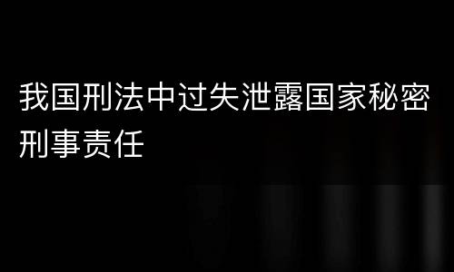 我国刑法中过失泄露国家秘密刑事责任