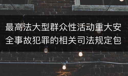 最高法大型群众性活动重大安全事故犯罪的相关司法规定包括哪些