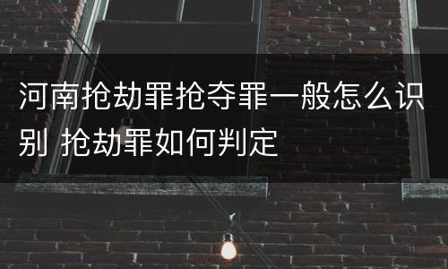 河南抢劫罪抢夺罪一般怎么识别 抢劫罪如何判定