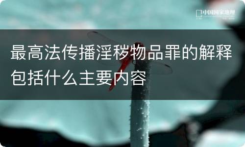最高法传播淫秽物品罪的解释包括什么主要内容