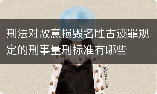 刑法对故意损毁名胜古迹罪规定的刑事量刑标准有哪些