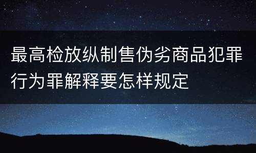 最高检放纵制售伪劣商品犯罪行为罪解释要怎样规定