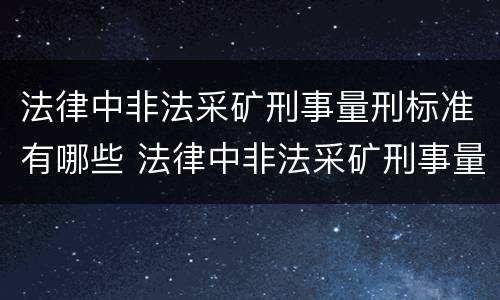 法律中非法采矿刑事量刑标准有哪些 法律中非法采矿刑事量刑标准有哪些条款