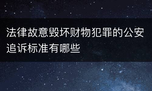 法律故意毁坏财物犯罪的公安追诉标准有哪些