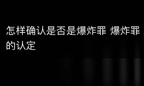 怎样确认是否是爆炸罪 爆炸罪的认定