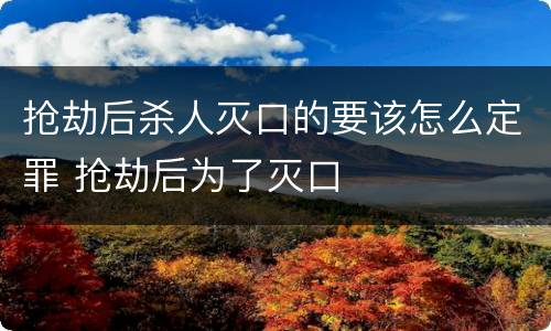 抢劫后杀人灭口的要该怎么定罪 抢劫后为了灭口