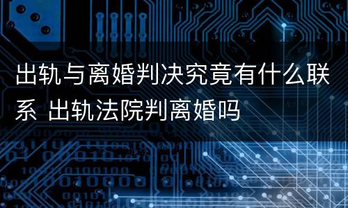 出轨与离婚判决究竟有什么联系 出轨法院判离婚吗