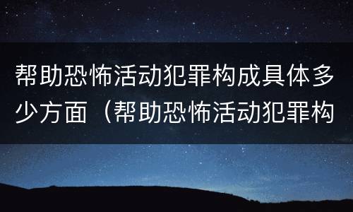 帮助恐怖活动犯罪构成具体多少方面（帮助恐怖活动犯罪构成具体多少方面的罪名）