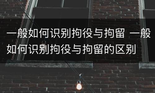 一般如何识别拘役与拘留 一般如何识别拘役与拘留的区别